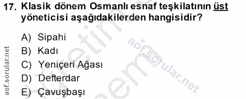 17. soru: Klasik dönem Osmanlı esnaf teşkilatının üst yöneticisi aşağıdakilerden hangisidir? A) Sipahi B) Kadı C) Yeniçeri Ağas…