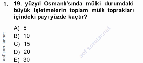 1. soru: 19. yüzyıl Osmanlı'sında mülki durumdaki büyük işletmelerin toplam mülk toprakları içindeki payı yüzde kaçtır? A) 5 B…