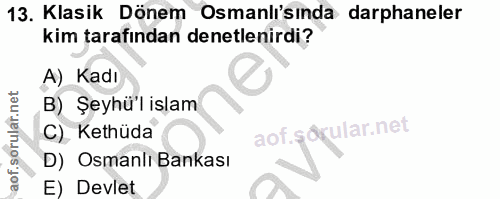 13. soru: Klasik Dönem Osmanlı'sında darphaneler kim tarafından denetlenirdi? A) Kadı B) Şeyhü'l islam C) Kethüda aof.sórular.n…