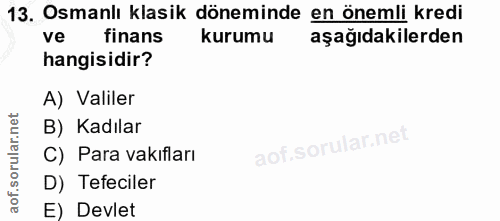13. soru: Osmanlı klasik döneminde en önemli kredi ve finans kurumu aşağıdakilerden hangisidir? A) Valiler B) Kadılar C) Para v…