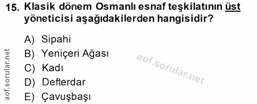 15. soru: Klasik dönem Osmanlı esnaf teşkilatının üst yöneticisi aşağıdakilerden hangisidir? A) Sipahi B) Yeniçeri Ağası C) Kad…