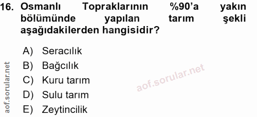 16. soru: Osmanlı Topraklarının %90'a yakın bölümünde yapılan tarım şekli aşağıdakilerden hangisidir? A) Seracılık B) Bağcılık…