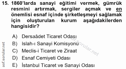 15. soru: 1860'larda sanayi eğitimi vermek, gümrük resmini artırmak, sergiler açmak ve en önemlisi esnaf içinde şirketleşmeyi s…