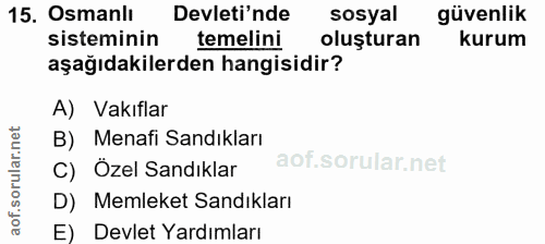 15. soru: Osmanlı Devleti'nde sosyal güvenlik sisteminin temelini oluşturan kurum aşağıdakilerden hangisidir? A) Vakıflar B) Me…