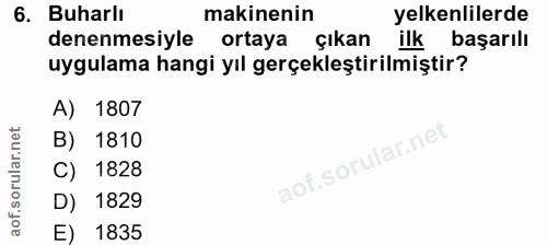 6. soru: Buharlı makinenin yelkenlilerde denenmesiyle ortaya çıkan ilk başarılı uygulama hangi yıl gerçekleştirilmiştir? A) 18…