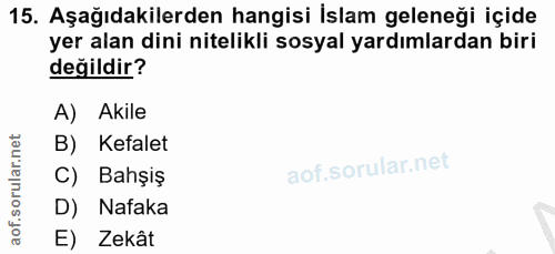 15. soru: Aşağıdakilerden hangisi İslam geleneği içide yer alan dini nitelikli sosyal yardımlardan biri değildir? A) Akile B) K…