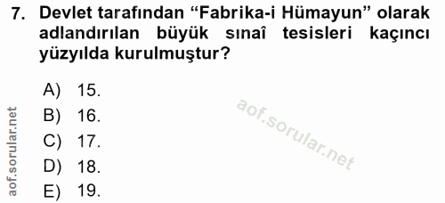 7. soru: Devlet tarafından "Fabrika-i Hümayun" olarak adlandırılan büyük sınaî tesisleri kaçıncı yüzyılda kurulmuştur? A) 15.…