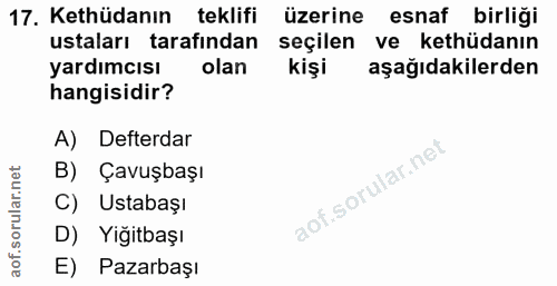 17. soru: Kethüdanın teklifi üzerine esnaf birliği ustaları tarafından seçilen ve kethüdanın yardımcısı olan kişi aşağıdakilerd…