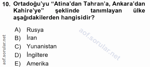 10. soru: Ortadoğu'yu "Atina'dan Tahran'a, Ankara'dan Kahire'ye" şeklinde tanımlayan ülke aşağıdakilerden hangisidir? A) Rusya…