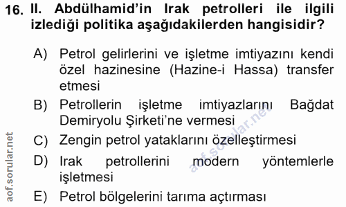 16. soru: II. Abdülhamid'in Irak petrolleri ile ilgili izlediği politika aşağıdakilerden hangisidir? A) Petrol gelirlerini ve i…