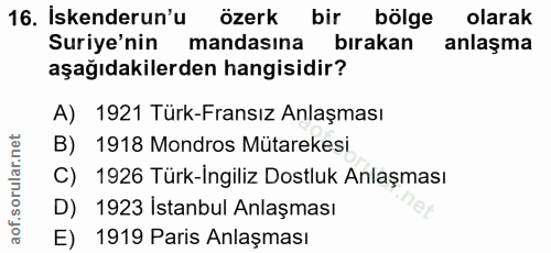 16. soru: Iskenderun'u özerk bir bölge olarak Suriye'nin mandasına bırakan anlaşma aşağıdakilerden hangisidir? A) 1921 Türk-Fra…