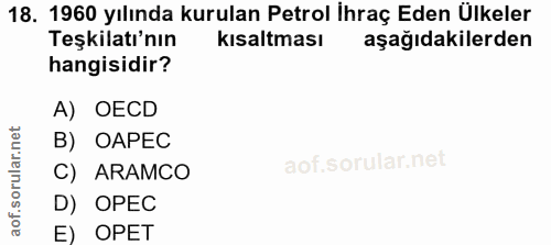 18. soru: 1960 yılında kurulan Petrol İhraç Eden Ülkeler Teşkilatı'nın kısaltması aşağıdakilerden hangisidir? A) OECD B) OAPEC…