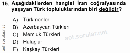 15. soru: Aşağıdakilerden hangisi İran coğrafyasında yaşayan Türk topluluklarından biri değildir? A) Türkmenler B) Azerbaycan T…