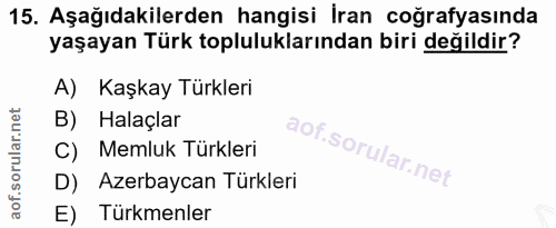 15. soru: Aşağıdakilerden hangisi İran coğrafyasında yaşayan Türk topluluklarından biri değildir? A) Kaşkay Türkleri B) Halaçla…