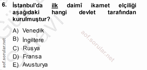 6. soru: İstanbul'da ilk daimi ikamet elçiliği aşağıdaki hangi devlet tarafindan kurulmuştur? A) Venedik B) Ingiltere C) Rusya…