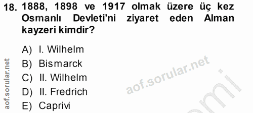 18. soru: 1888, 1898 ve 1917 olmak üzere üç kez Osmanlı Devleti'ni ziyaret eden Alman kayzeri kimdir? A) I. Wilhelm B) Bismarck…