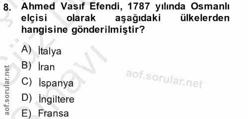 8. soru: Ahmed Vasıf Efendi, 1787 yılında Osmanlı elçisi olarak aşağıdaki ülkelerden hangisine gönderilmiştir? A) İtalya B) Ir…