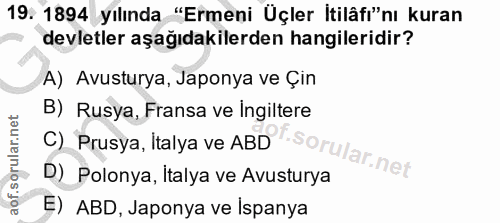 19. soru: 1894 yılında "Ermeni Üçler İtilâfı"nı kuran devletler aşağıdakilerden hangileridir? A) Avusturya, Japonya ve Çin B) R…