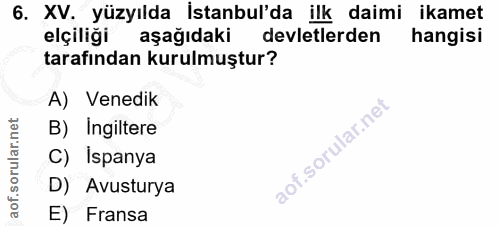 6. soru: XV. yüzyılda İstanbul'da ilk daimi ikamet elçiliği aşağıdaki devletlerden hangisi tarafından kurulmuştur? A) Venedik…