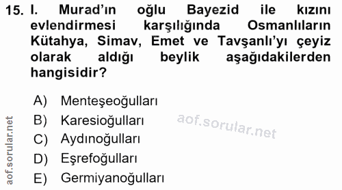 15. soru: I. Murad'in oğlu Bayezid ile kizını evlendirmesi karşılığında Osmanlıların Kütahya, Simav, Emet ve Tavşanlı'yı çeyiz…
