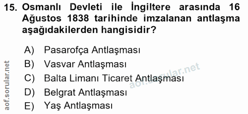 15. soru: Osmanlı Devleti ile Ingiltere arasında 16 Ağustos 1838 tarihinde imzalanan antlaşma aşağıdakilerden hangisidir? A) Pa…