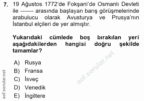 7. soru: 19 Ağustos 1772'de Fokşani'de Osmanlı Devleti ile -- arasında başlayan barış görüşmelerinde arabulucu olarak Avustury…