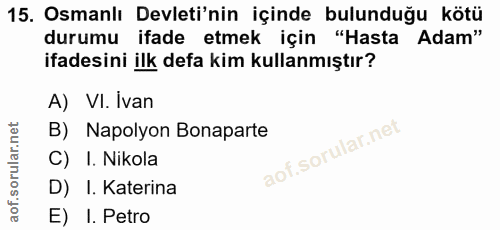 15. soru: Osmanlı Devleti'nin içinde bulunduğu kötü durumu ifade etmek için "Hasta Adam" ifadesini ilk defa kim kullanmıştır? A…