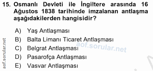 15. soru: Osmanlı Devleti ile Ingiltere arasında 16 Ağustos 1838 tarihinde imzalanan antlaşma aşağıdakilerden hangisidir? A) Ya…