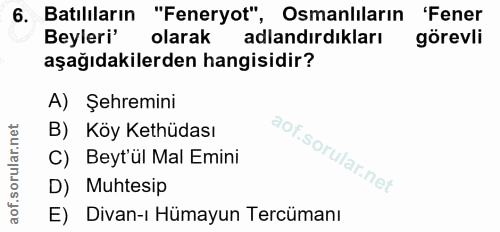 6. soru: Batılıların "Feneryot", Osmanlıların 'Fener Beyleri' olarak adlandirdıkları görevli aşağıdakilerden hangisidir? A) Şe…
