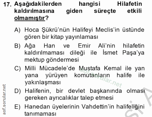 17. soru: Aşağıdakilerden hangisi Hilafetin kaldırılmasına giden süreçte etkili olmamıştır? A) Hoca Şükrü'nün Halifeyi Meclis'i…