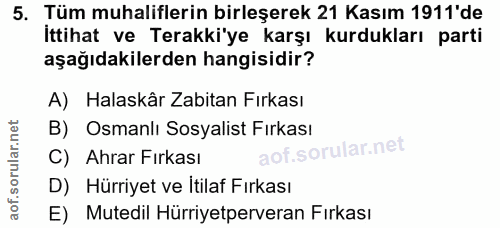 5. soru: Tüm muhaliflerin birleşerek 21 Kasım 1911'de İttihat ve Terakki'ye karşı kurdukları parti aşağıdakilerden hangisidir?…