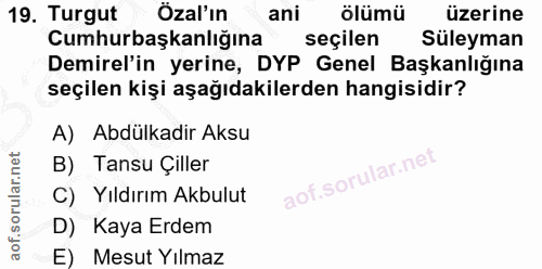 19. soru: Turgut Özal'ın ani ölümü üzerine Cumhurbaşkanlığına seçilen Süleyman Demirel'in yerine, DYP Genel Başkanlığına seçile…