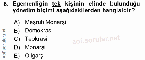 6. soru: Egemenliğin tek kişinin elinde bulunduğu yönetim biçimi aşağıdakilerden hangisidir? A) Meşruti Monarşi B) Demokrasi C…