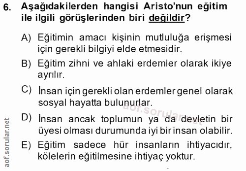 6. soru: Aşağıdakilerden hangisi Aristo'nun eğitim ile ilgili görüşlerinden biri değildir? A) Eğitimin amacı kişinin mutluluğa…