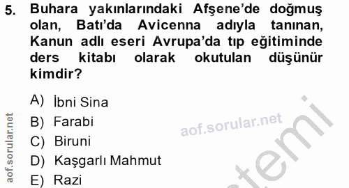 5. soru: Buhara yakınlarındaki Afşene'de doğmuş olan, Batı'da Avicenna adıyla tanınan, Kanun adlı eseri Avrupa'da tıp eğitimin…