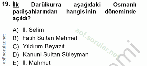 19. soru: ilk Darülkurra aşağıdaki Osmanlı padişahlarından hangisinin döneminde açıldı? A) II. Selim Of B) Fatih Sultan Mehmet…