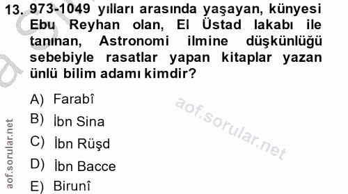 13. soru: 973-1049 yılları arasında yaşayan, künyesi Ebu Reyhan olan, El Üstad lakabı ile tanınan, Astronomi ilmine düşkünlüğü…