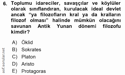 6. soru: Toplumu idareciler, savaşçılar ve köylüler olarak sınıflandıran, kurulacak ideal devlet ancak "ya filozofların kral y…