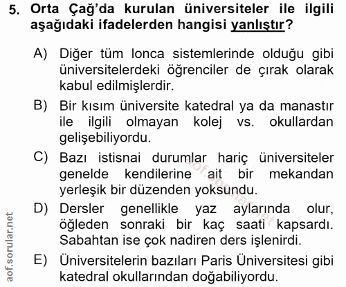 5. soru: Orta Çağ'da kurulan üniversiteler ile ilgili aşağıdaki ifadelerden hangisi yanlıştır? A) Diğer tüm lonca sistemlerind…