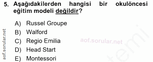 5. soru: Aşağıdakilerden hangisi bir okulöncesi eğitim modeli değildir? A) Russel Groupe B) Walford C) Regio Emilia D) Head St…