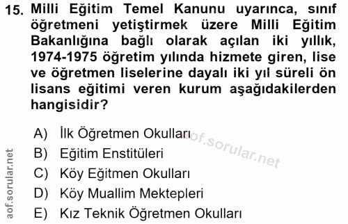 15. soru: Milli Eğitim Temel Kanunu uyarınca, sınıf öğretmeni yetiştirmek üzere Milli Eğitim Bakanlığına bağlı olarak açılan ik…