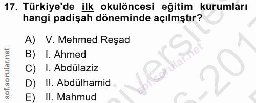 17. soru: Türkiye'de ilk okulöncesi eğitim kurumları hangi padişah döneminde açılmştır? A) V. Mehmed Reşad B) I. Ahmed fular. C…