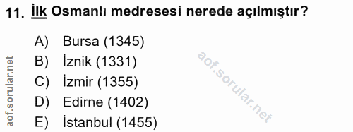 11. soru: Ilk Osmanlı medresesi nerede açılmıştır? A) Bursa (1345) B) Iznik (1331) C) Izmir (1355) D) Edirne (1402) E) İstanbul…