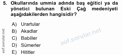 5. soru: Okullarında ummia adında baş eğitici ya da yönetici bulunan Eski Çağ medeniyeti aşağıdakilerden hangisidir? A) Urartu…