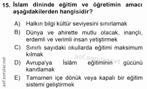 15. soru: İslam dininde eğitim ve öğretimin amacı aşağıdakilerden hangisidir? A) Halkın bilgi kültür seviyesini sınırlamak B) D…
