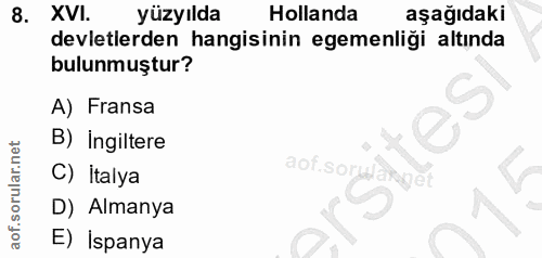 8. soru: XVI. yüzyılda Hollanda aşağıdaki devletlerden hangisinin egemenliği altında bulunmuştur? A) Fransa B) Ingiltere C) İt…