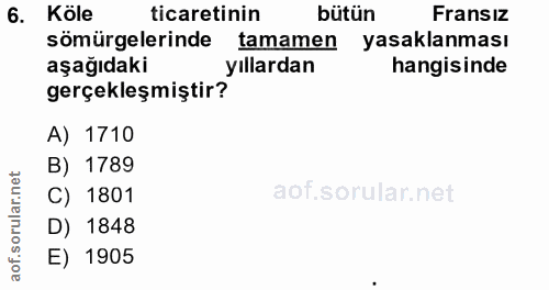 6. soru: Köle ticaretinin bütün Fransiz sömürgelerinde tamamen yasaklanması aşağıdaki yıllardan hangisinde gerçekleşmiştir? A)…