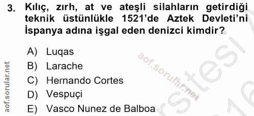 3. soru: Kılıç, zırh, at ve ateşli silahların getirdiği teknik üstünlükle 1521'de Aztek Devleti'ni İspanya adına işgal eden de…