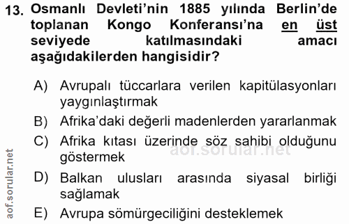 13. soru: Osmanlı Devleti'nin 1885 yılında Berlin'de toplanan Kongo Konferansı'na en üst seviyede katılmasındaki amacı aşağıdak…