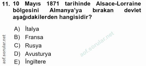 11. soru: 10 Mayıs 1871 tarihinde Alsace-Lorraine bölgesini Almanya'ya birakan devlet aşağıdakilerden hangisidir? A) Italya B)…
